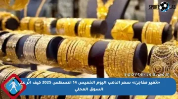 «تغير مفاجئ» سعر الذهب اليوم الخميس 14 أغسطس 2025 كيف أثّر على السوق المحلي